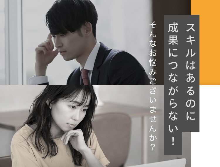 スキルはあるのに成果につながらない！そんなお悩みございませんか？